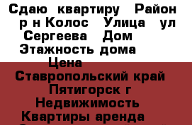 Сдаю  квартиру › Район ­ р-н Колос › Улица ­ ул.Сергеева › Дом ­ 4 › Этажность дома ­ 5 › Цена ­ 10 000 - Ставропольский край, Пятигорск г. Недвижимость » Квартиры аренда   . Ставропольский край,Пятигорск г.